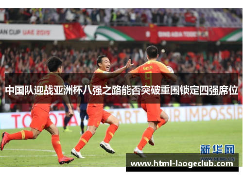 中国队迎战亚洲杯八强之路能否突破重围锁定四强席位