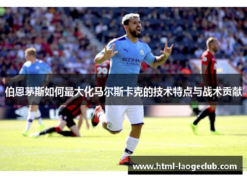 伯恩茅斯如何最大化马尔斯卡克的技术特点与战术贡献
