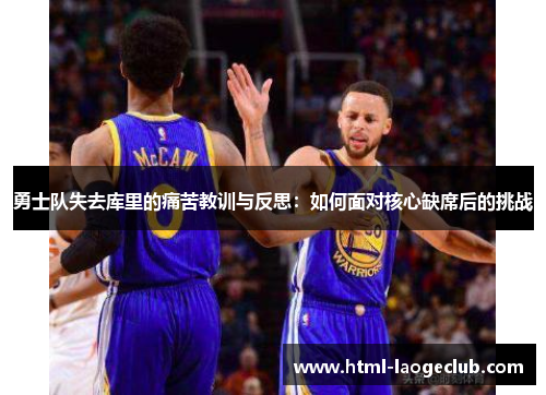 勇士队失去库里的痛苦教训与反思：如何面对核心缺席后的挑战