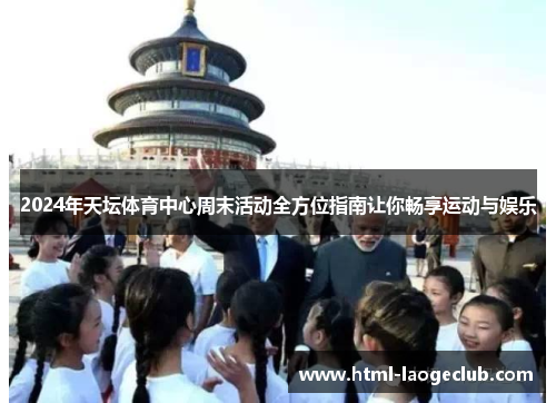 2024年天坛体育中心周末活动全方位指南让你畅享运动与娱乐