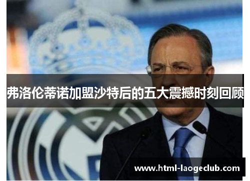 弗洛伦蒂诺加盟沙特后的五大震撼时刻回顾