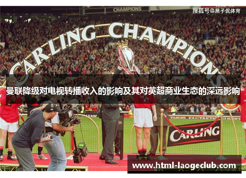 曼联降级对电视转播收入的影响及其对英超商业生态的深远影响