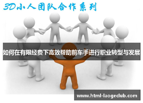 如何在有限经费下高效帮助前车手进行职业转型与发展