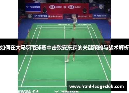 如何在大马羽毛球赛中击败安东森的关键策略与战术解析