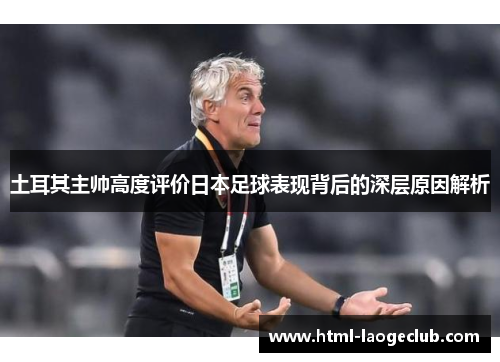 土耳其主帅高度评价日本足球表现背后的深层原因解析