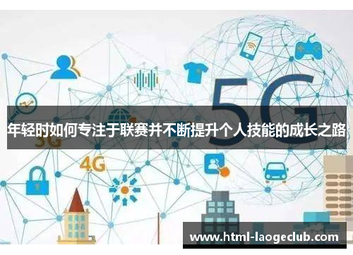 年轻时如何专注于联赛并不断提升个人技能的成长之路