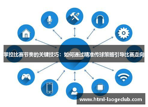 掌控比赛节奏的关键技巧：如何通过精准传球策略引导比赛走向