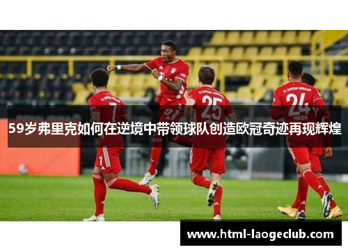 59岁弗里克如何在逆境中带领球队创造欧冠奇迹再现辉煌