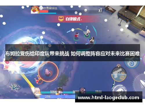 布姆拉受伤给印度队带来挑战 如何调整阵容应对未来比赛困难