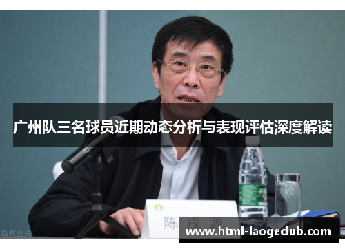 广州队三名球员近期动态分析与表现评估深度解读