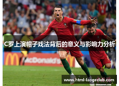 C罗上演帽子戏法背后的意义与影响力分析