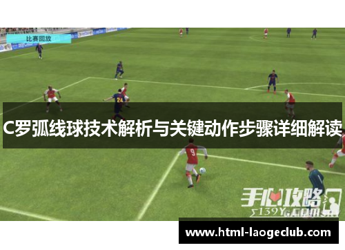 C罗弧线球技术解析与关键动作步骤详细解读