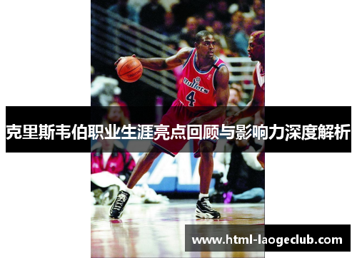 克里斯韦伯职业生涯亮点回顾与影响力深度解析