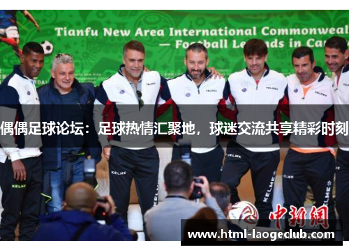 偶偶足球论坛：足球热情汇聚地，球迷交流共享精彩时刻