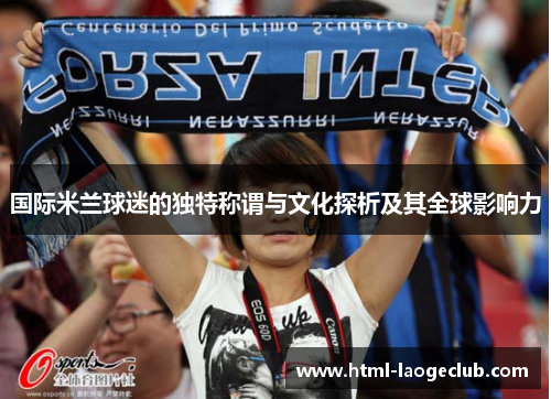 国际米兰球迷的独特称谓与文化探析及其全球影响力