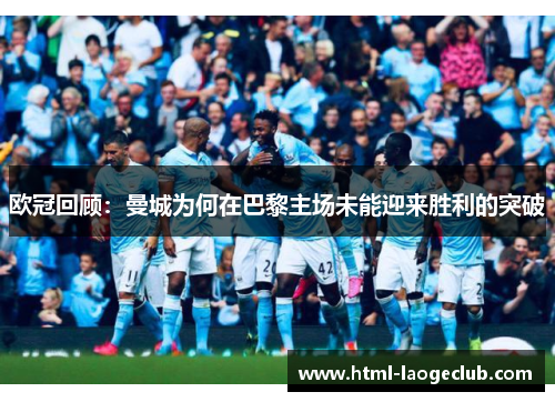 欧冠回顾：曼城为何在巴黎主场未能迎来胜利的突破