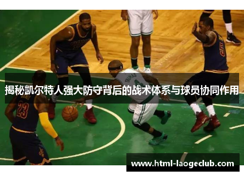 揭秘凯尔特人强大防守背后的战术体系与球员协同作用