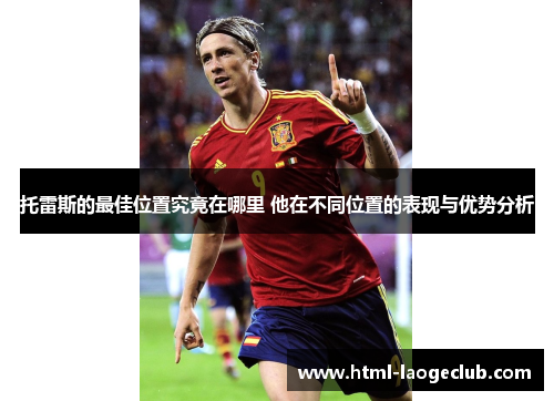 托雷斯的最佳位置究竟在哪里 他在不同位置的表现与优势分析