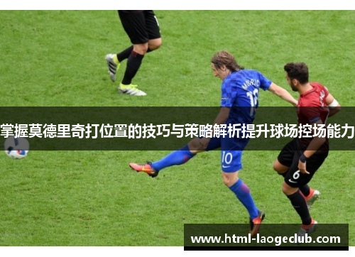 掌握莫德里奇打位置的技巧与策略解析提升球场控场能力