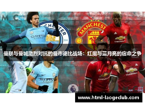 曼联与曼城激烈对抗的曼市德比战场：红魔与蓝月亮的宿命之争