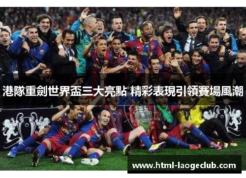 港隊重劍世界盃三大亮點 精彩表現引領賽場風潮