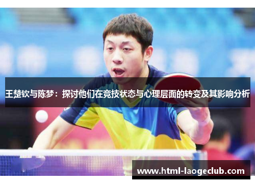 王楚钦与陈梦：探讨他们在竞技状态与心理层面的转变及其影响分析