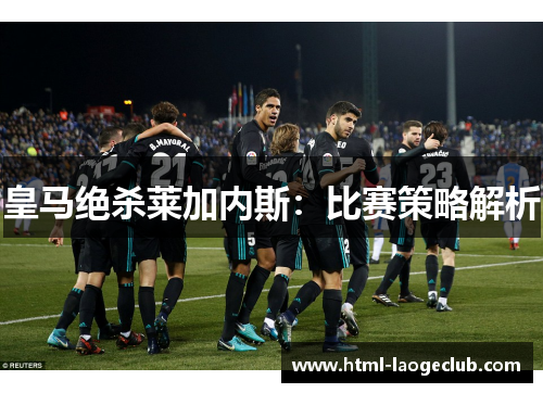 皇马绝杀莱加内斯：比赛策略解析