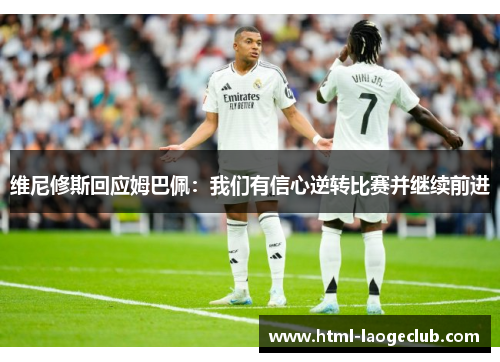 维尼修斯回应姆巴佩：我们有信心逆转比赛并继续前进