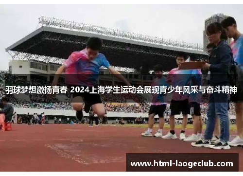 羽球梦想激扬青春 2024上海学生运动会展现青少年风采与奋斗精神