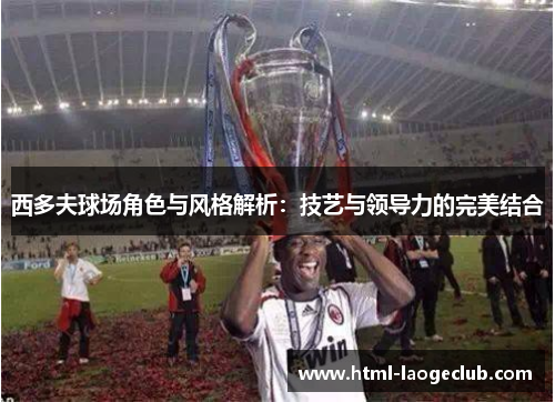 西多夫球场角色与风格解析：技艺与领导力的完美结合