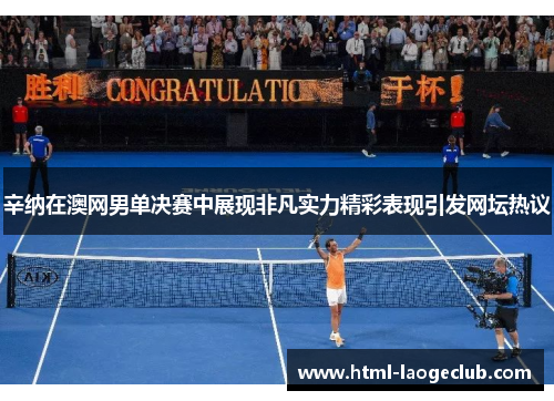 辛纳在澳网男单决赛中展现非凡实力精彩表现引发网坛热议