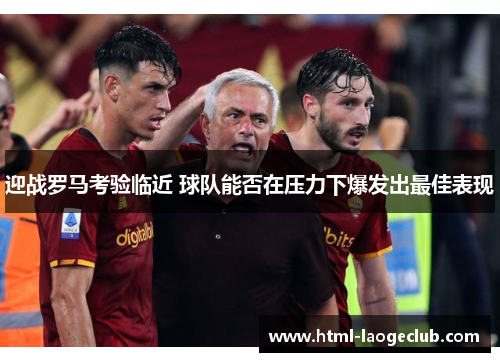 迎战罗马考验临近 球队能否在压力下爆发出最佳表现