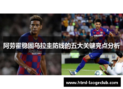 阿劳霍稳固乌拉圭防线的五大关键亮点分析