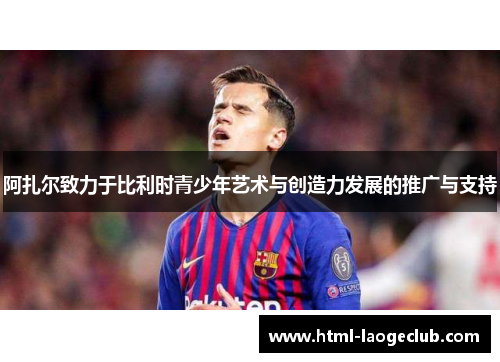 阿扎尔致力于比利时青少年艺术与创造力发展的推广与支持