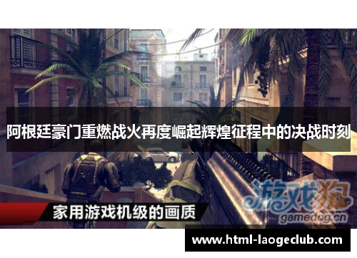 阿根廷豪门重燃战火再度崛起辉煌征程中的决战时刻