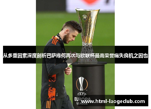 从多重因素深度剖析巴萨缘何再次与欧联杯最高荣誉痛失良机之因也