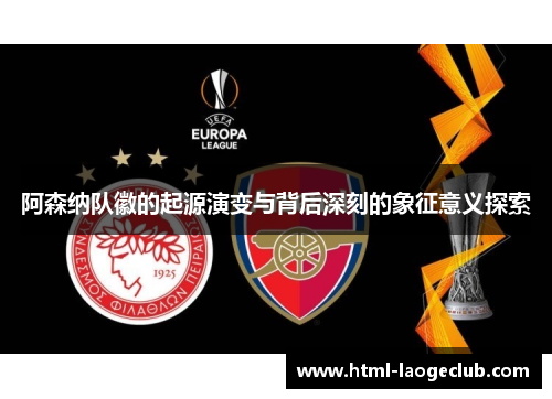 阿森纳队徽的起源演变与背后深刻的象征意义探索
