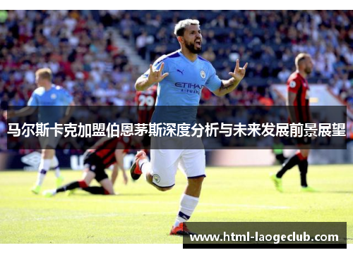 马尔斯卡克加盟伯恩茅斯深度分析与未来发展前景展望