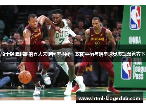 骑士轻取鹈鹕的五大关键因素揭秘：攻防平衡与明星球员表现双管齐下