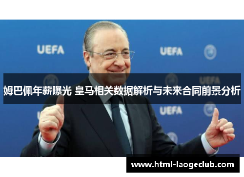姆巴佩年薪曝光 皇马相关数据解析与未来合同前景分析