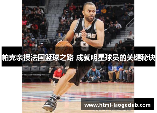帕克亲授法国篮球之路 成就明星球员的关键秘诀 帕克亲授法国篮球之路 成就明星球员的关键秘诀