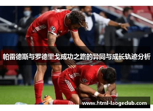 帕雷德斯与罗德里戈成功之路的异同与成长轨迹分析 帕雷德斯与罗德里戈成功之路的异同与成长轨迹分析