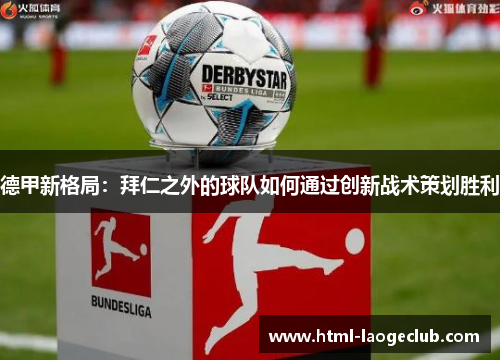 德甲新格局:拜仁之外的球队如何通过创新战术策划胜利 德甲新格局:拜仁之外的球队如何通过创新战术策划胜利