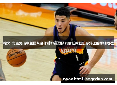 德文·布克凭借卓越团队合作精神赢得队友信任成就篮球场上的领袖地位