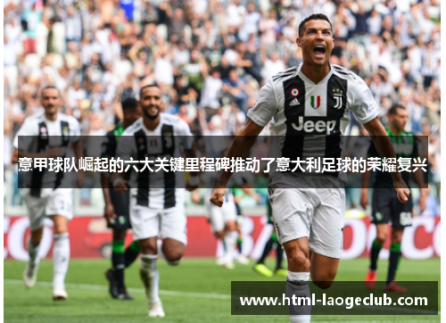 意甲球队崛起的六大关键里程碑推动了意大利足球的荣耀复兴
