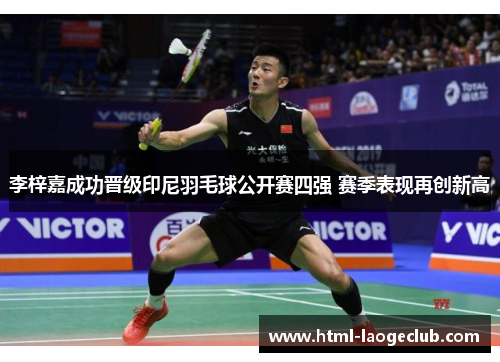 李梓嘉成功晋级印尼羽毛球公开赛四强 赛季表现再创新高 李梓嘉成功晋级印尼羽毛球公开赛四强 赛季表现再创新高