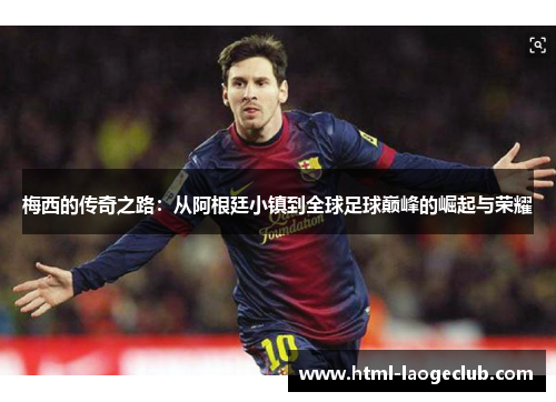 梅西的传奇之路:从阿根廷小镇到全球足球巅峰的崛起与荣耀 梅西的传奇之路:从阿根廷小镇到全球足球巅峰的崛起与荣耀