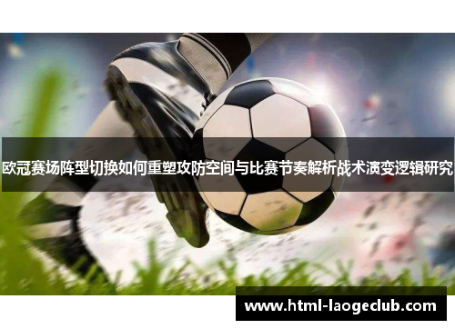 欧冠赛场阵型切换如何重塑攻防空间与比赛节奏解析战术演变逻辑研究