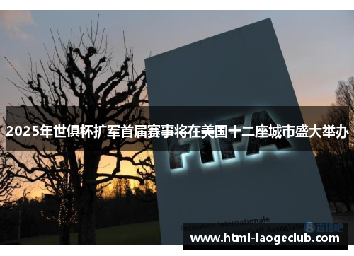 2025年世俱杯扩军首届赛事将在美国十二座城市盛大举办