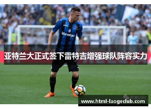 亚特兰大正式签下雷特吉增强球队阵容实力